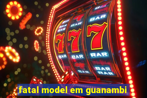 fatal model em guanambi